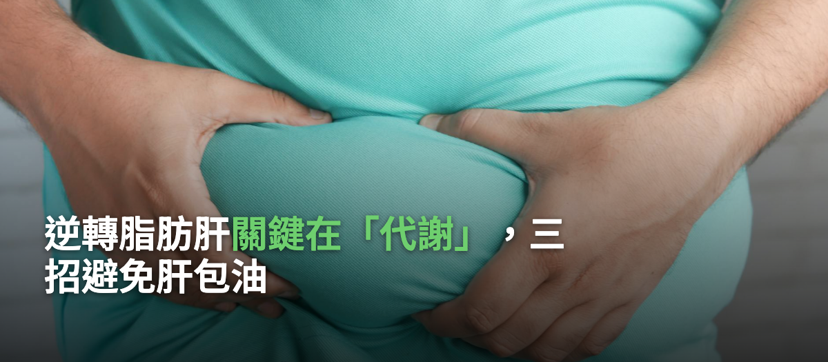 逆轉脂肪肝關鍵在「代謝」，三招避免肝包油